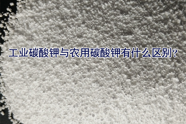 工業(yè)碳酸鉀與農(nóng)用碳酸鉀有什么區(qū)別？