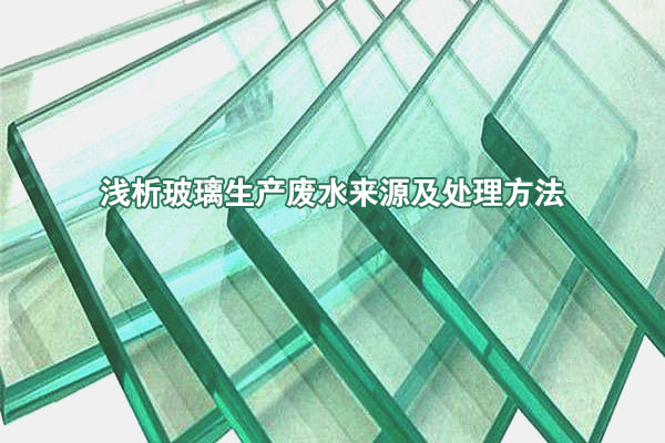 淺析玻璃生產(chǎn)廢水來源及處理方法