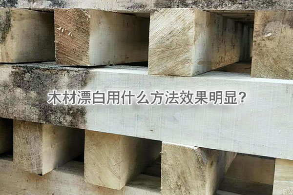 木材漂白用什么方法效果明顯?