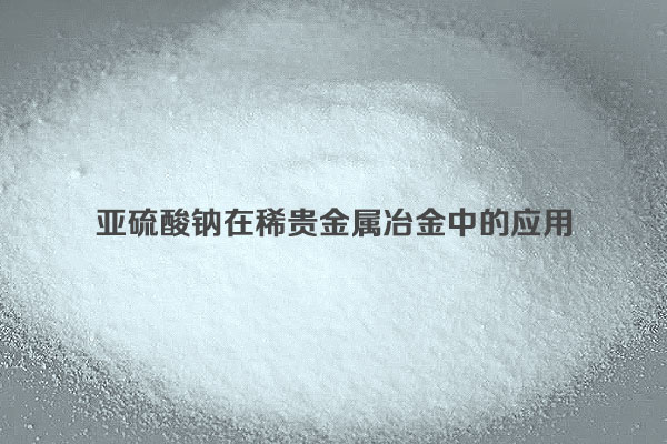 亞硫酸鈉在稀貴金屬冶金中的應用