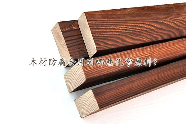 木材防腐會(huì)用到哪些化學(xué)原料？