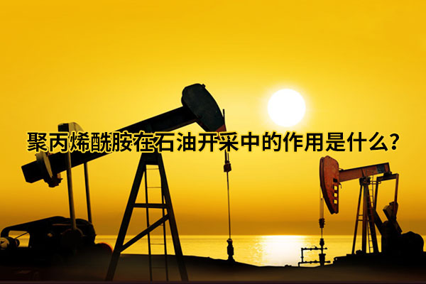 聚丙烯酰胺在石油開采中的作用是什么？